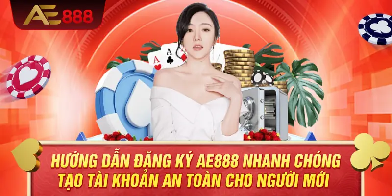 Hướng Dẫn Đăng Ký AE888 Nhanh Chóng – Tạo Tài Khoản An Toàn Cho Người Mới